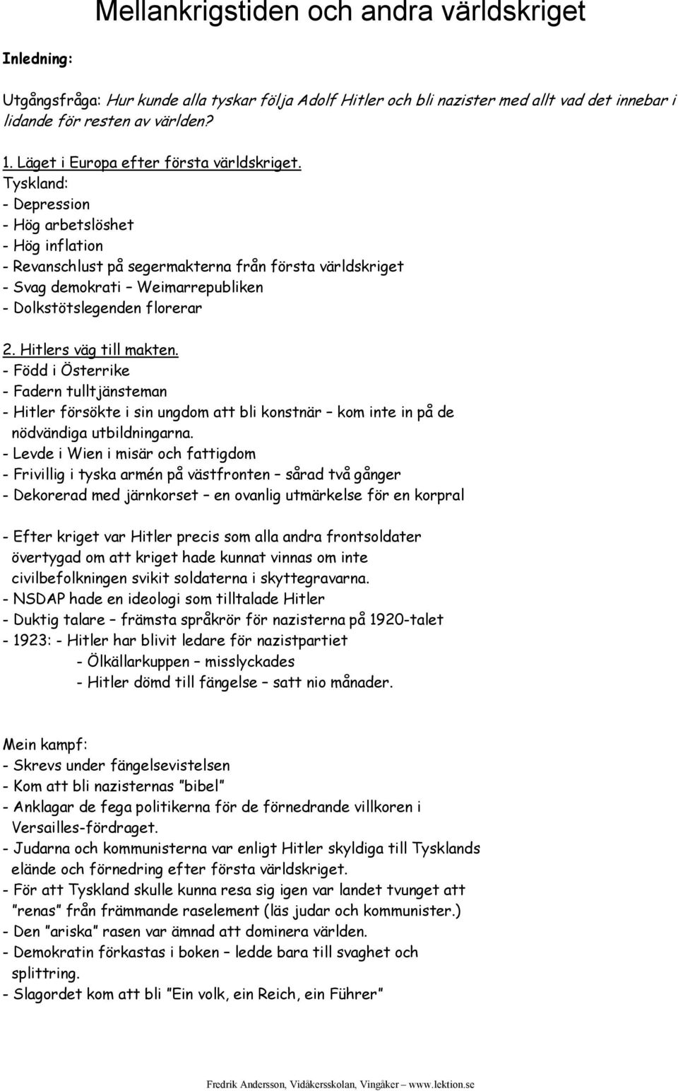 Tyskland: - Depression - Hög arbetslöshet - Hög inflation - Revanschlust på segermakterna från första världskriget - Svag demokrati Weimarrepubliken - Dolkstötslegenden florerar 2.