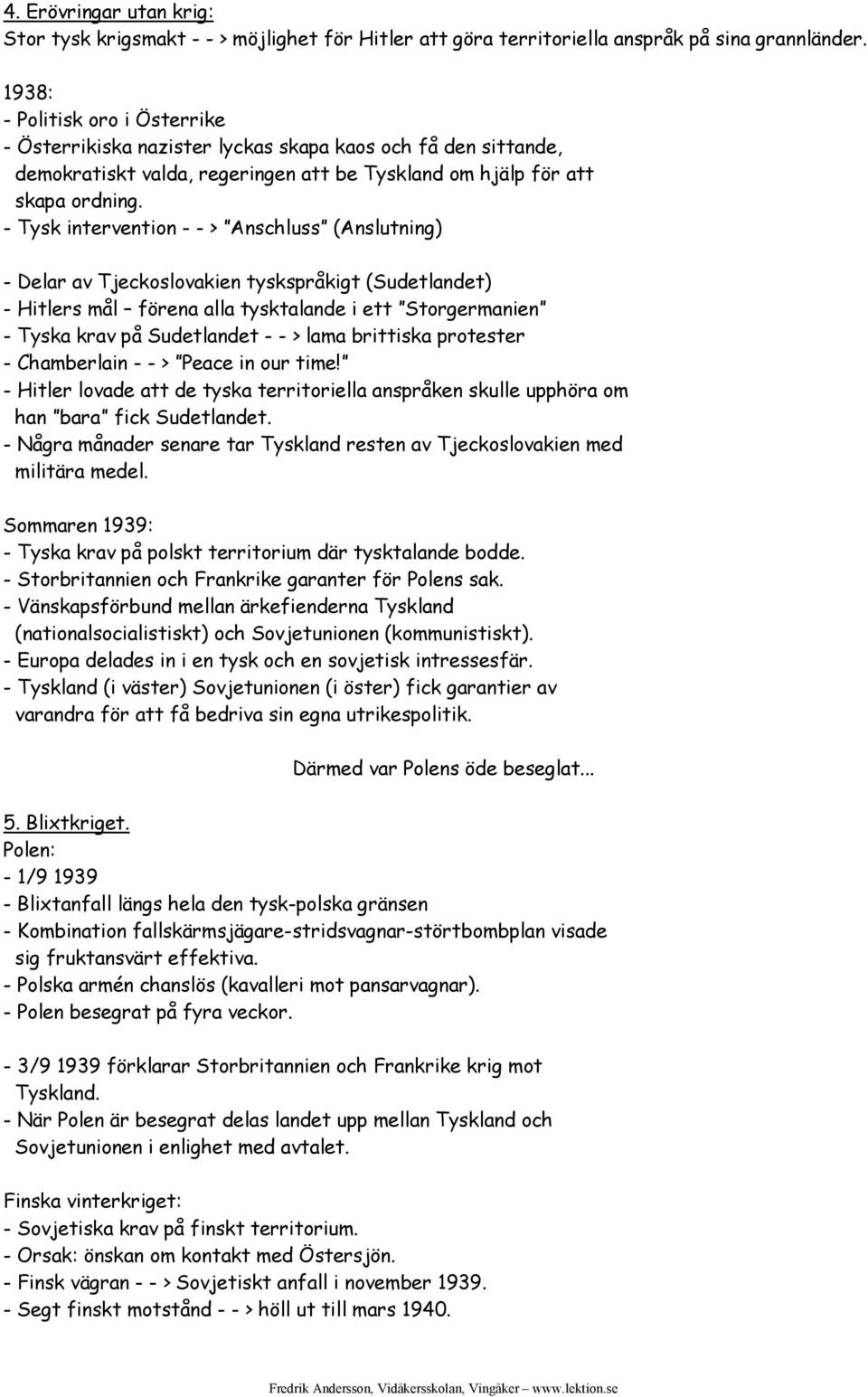 - Tysk intervention - - > Anschluss (Anslutning) - Delar av Tjeckoslovakien tyskspråkigt (Sudetlandet) - Hitlers mål förena alla tysktalande i ett Storgermanien - Tyska krav på Sudetlandet - - > lama