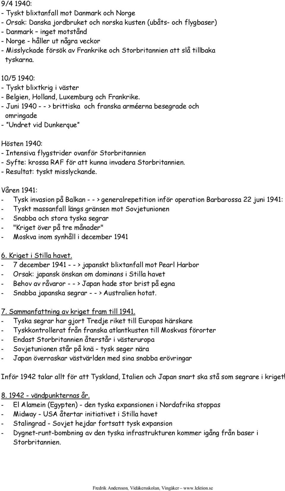 - Juni 1940 - - > brittiska och franska arméerna besegrade och omringade - Undret vid Dunkerque Hösten 1940: - Intensiva flygstrider ovanför Storbritannien - Syfte: krossa RAF för att kunna invadera