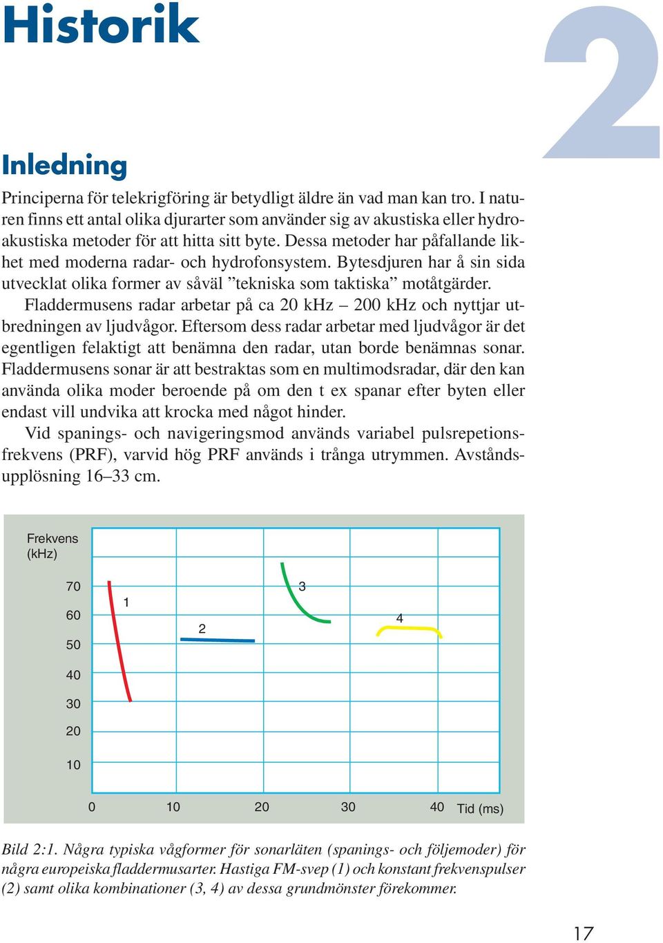 Bytesdjuren har å sin sida utvecklat olika former av såväl tekniska som taktiska motåtgärder. Fladdermusens radar arbetar på ca 20 khz 200 khz och nyttjar utbredningen av ljudvågor.