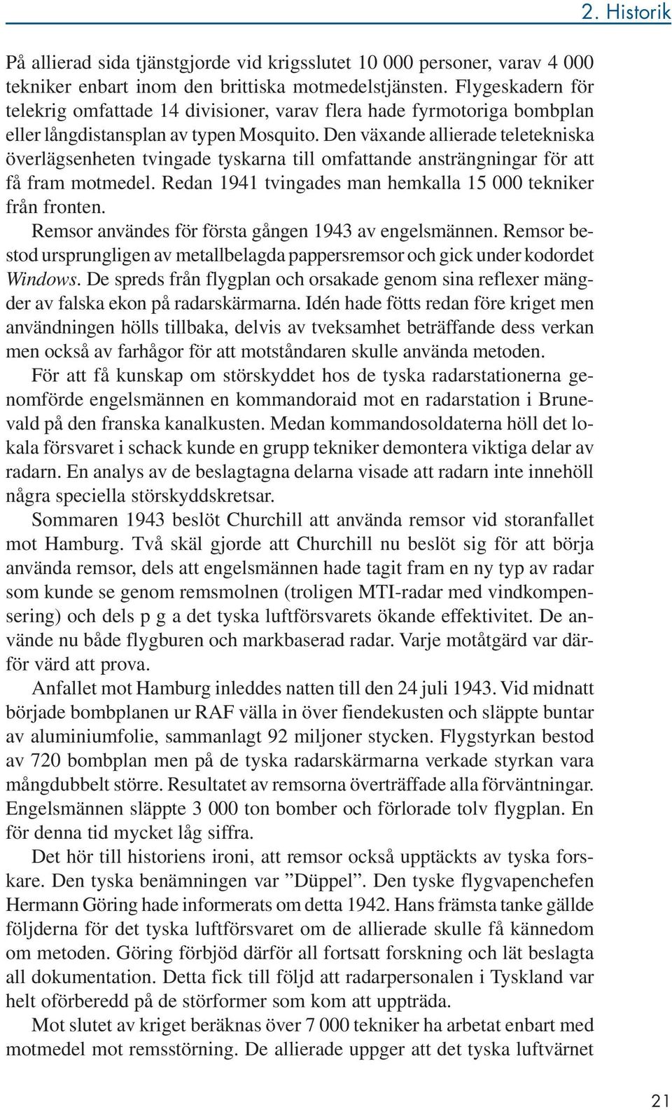 Den växande allierade teletekniska överlägsenheten tvingade tyskarna till omfattande ansträngningar för att få fram motmedel. Redan 1941 tvingades man hemkalla 15 000 tekniker från fronten.