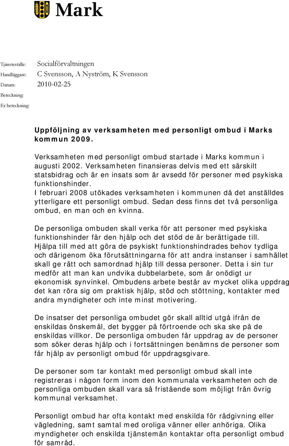 Verksamheten finansieras delvis med ett särskilt statsbidrag och är en insats som är avsedd för personer med psykiska funktionshinder.