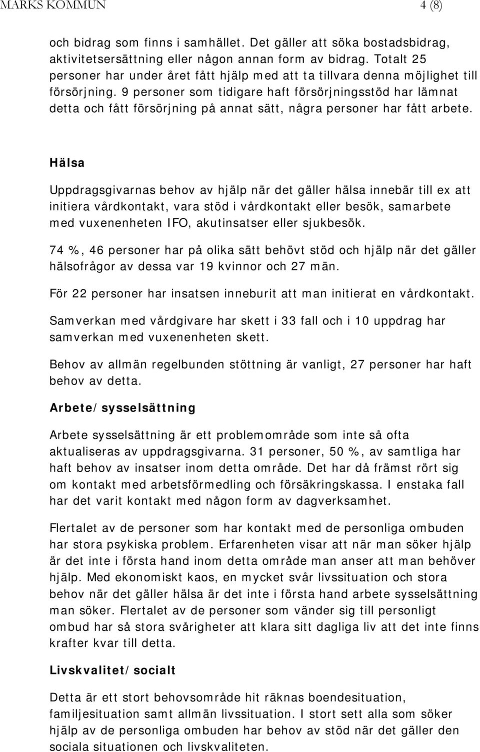 9 personer som tidigare haft försörjningsstöd har lämnat detta och fått försörjning på annat sätt, några personer har fått arbete.