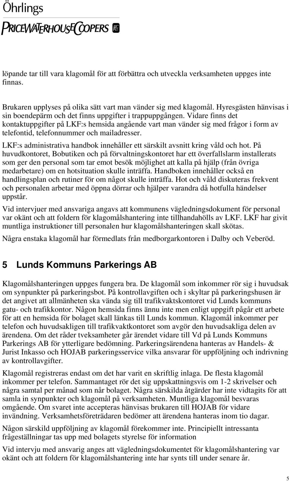 Vidare finns det kontaktuppgifter på LKF:s hemsida angående vart man vänder sig med frågor i form av telefontid, telefonnummer och mailadresser.