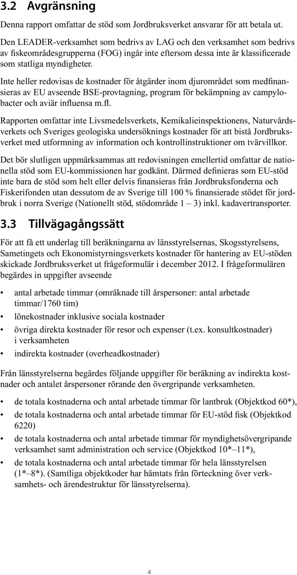 Inte heller redovisas de kostnader för åtgärder inom djurområdet som medfinansieras av EU avseende BSE-provtagning, program för bekämpning av campylobacter och aviär influ