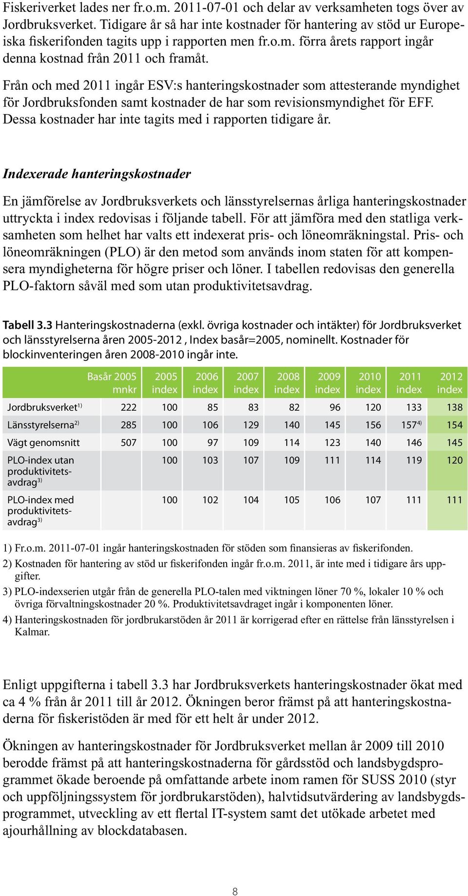 Från och med 2011 ingår ESV:s hanteringskostnader som attesterande myndighet för Jordbruksfonden samt kostnader de har som revisionsmyndighet för EFF.