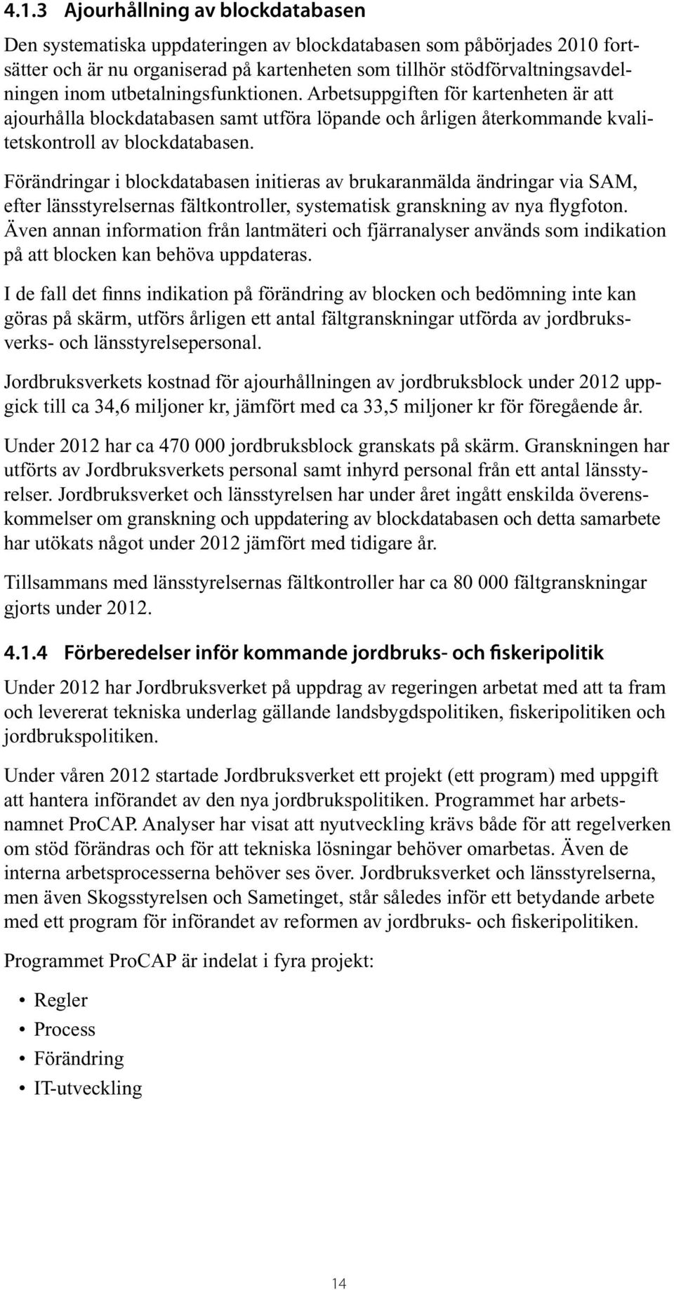 Förändringar i blockdatabasen initieras av brukaranmälda ändringar via SAM, efter länsstyrelsernas fältkontroller, systematisk granskning av nya flygfoton.