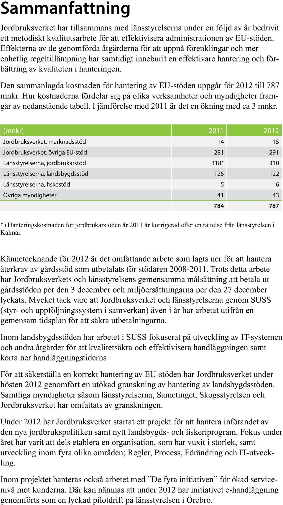 Den sammanlagda kostnaden för hantering av EU-stöden uppgår för 2012 till 787 mnkr. Hur kostnaderna fördelar sig på olika verksamheter och myndigheter framgår av nedanstående tabell.