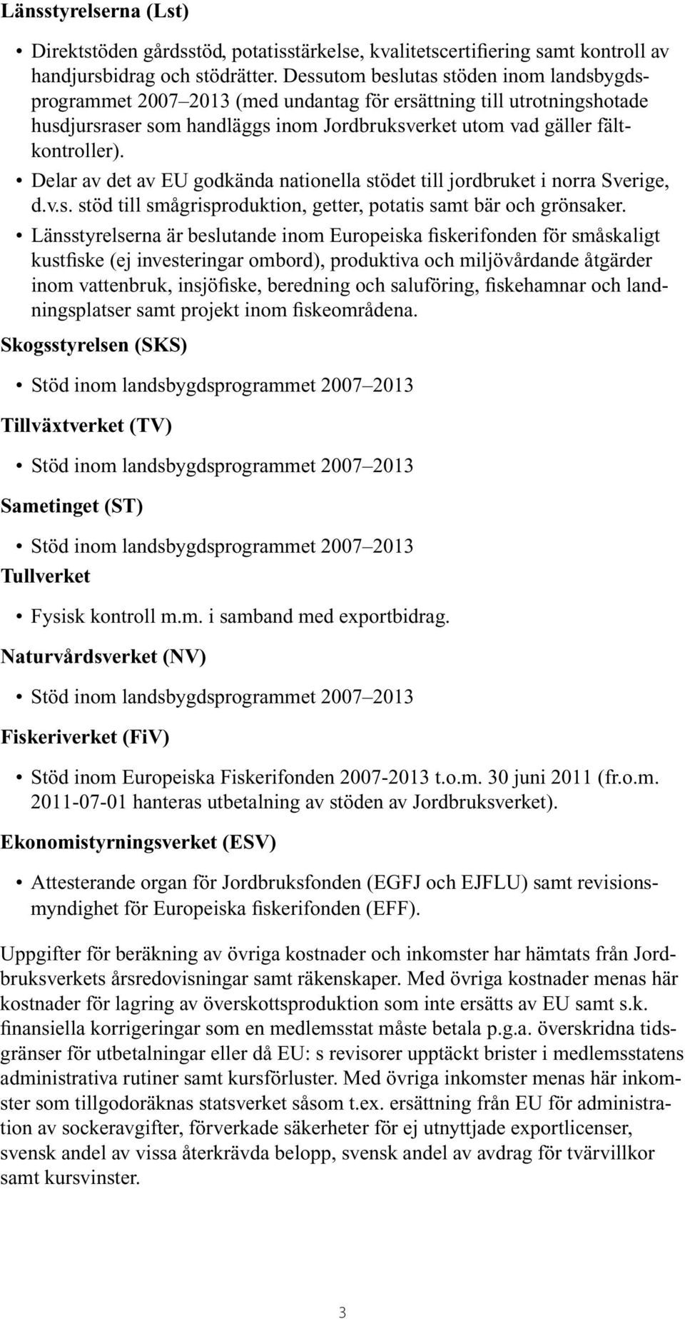 Delar av det av EU godkända nationella stödet till jordbruket i norra Sverige, d.v.s. stöd till smågrisproduktion, getter, potatis samt bär och grönsaker.