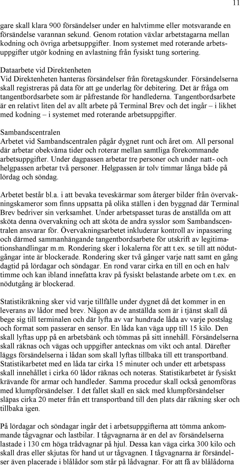 Försändelserna skall registreras på data för att ge underlag för debitering. Det är fråga om tangentbordsarbete som är påfrestande för handlederna.