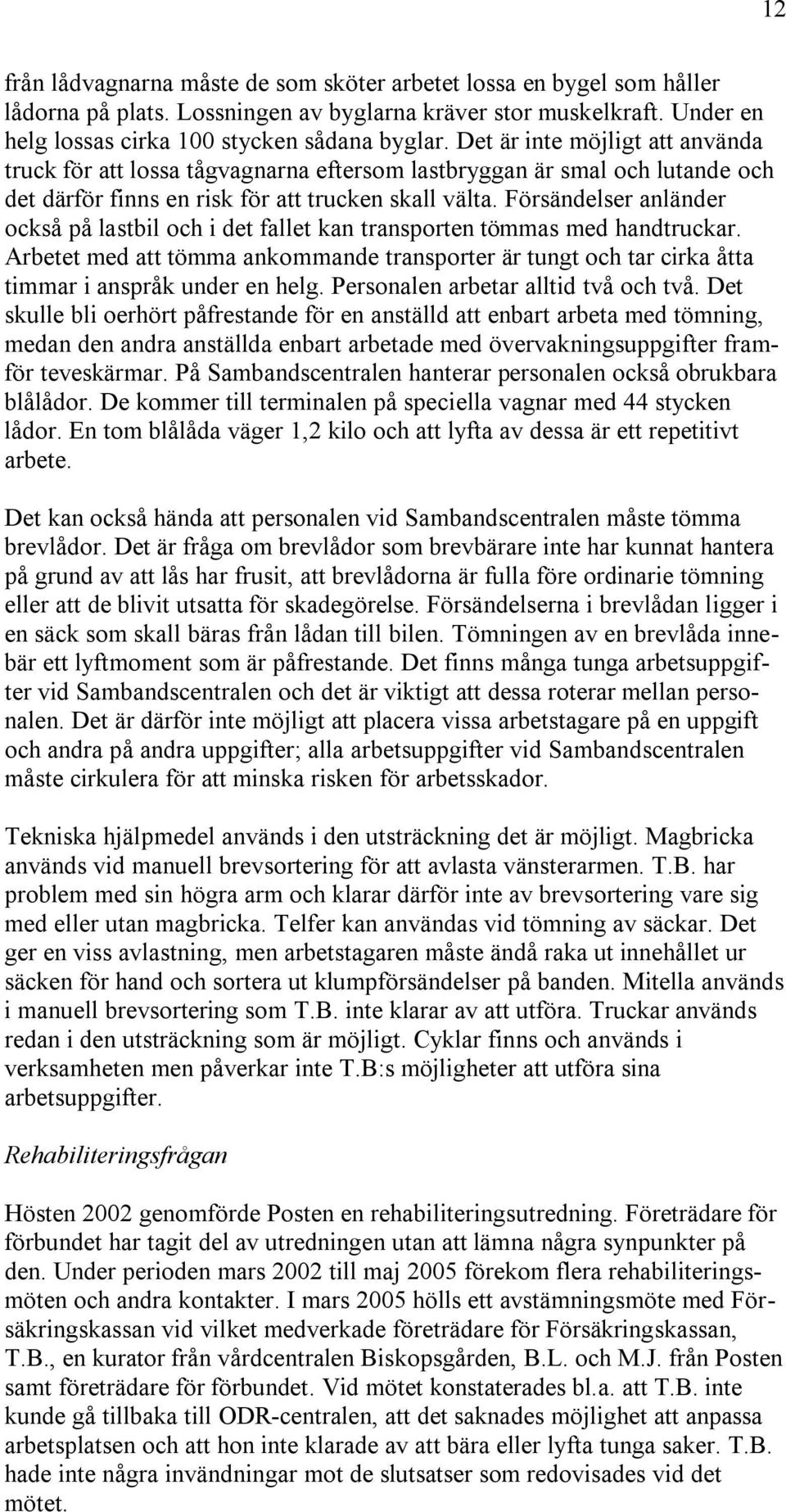 Försändelser anländer också på lastbil och i det fallet kan transporten tömmas med handtruckar. Arbetet med att tömma ankommande transporter är tungt och tar cirka åtta timmar i anspråk under en helg.