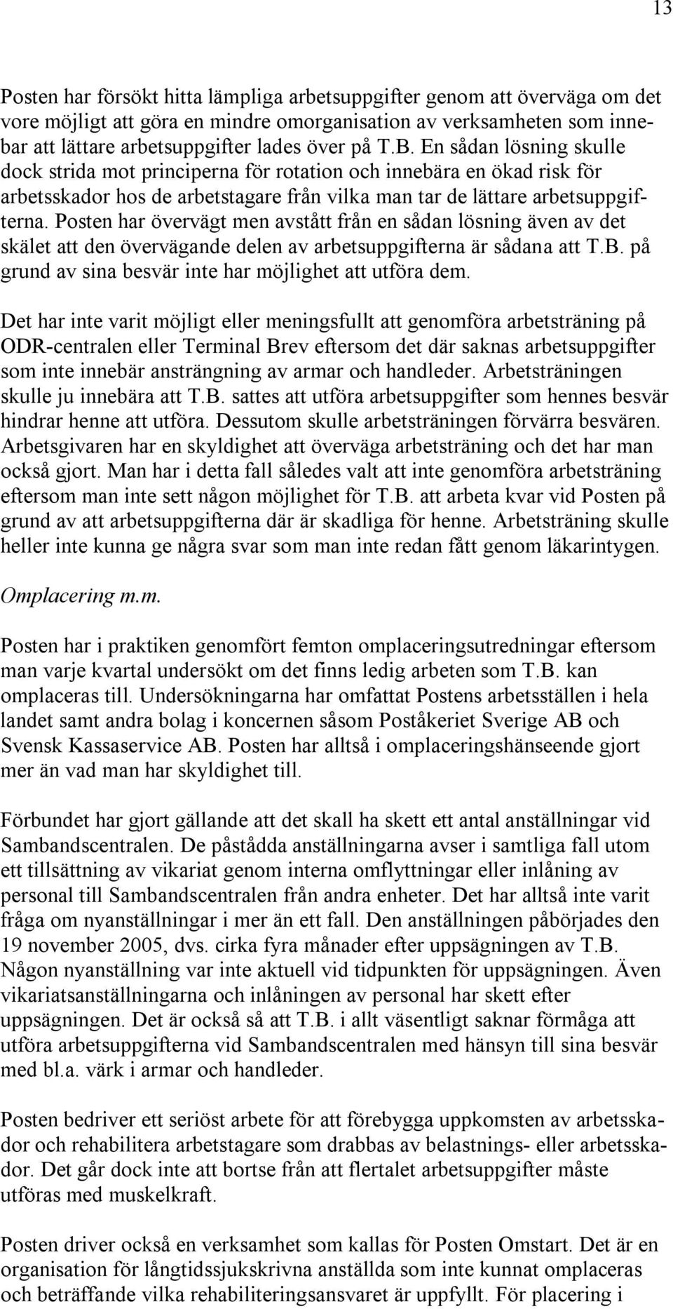 Posten har övervägt men avstått från en sådan lösning även av det skälet att den övervägande delen av arbetsuppgifterna är sådana att T.B. på grund av sina besvär inte har möjlighet att utföra dem.