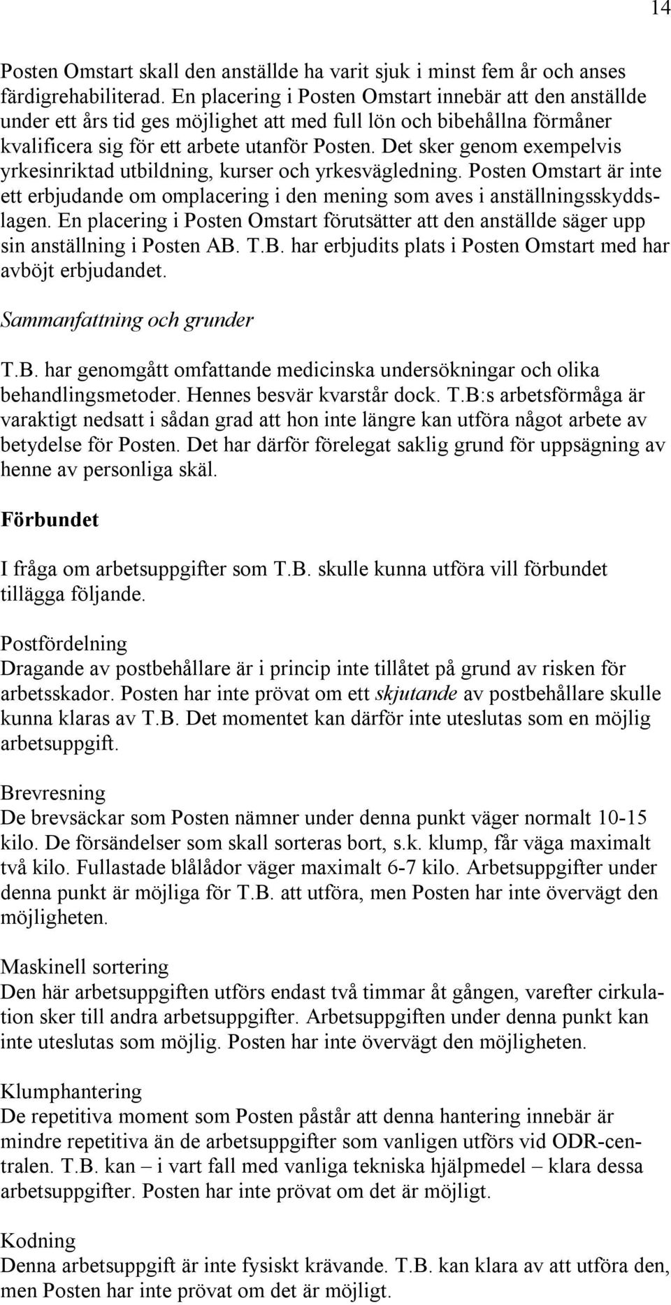 Det sker genom exempelvis yrkesinriktad utbildning, kurser och yrkesvägledning. Posten Omstart är inte ett erbjudande om omplacering i den mening som aves i anställningsskyddslagen.