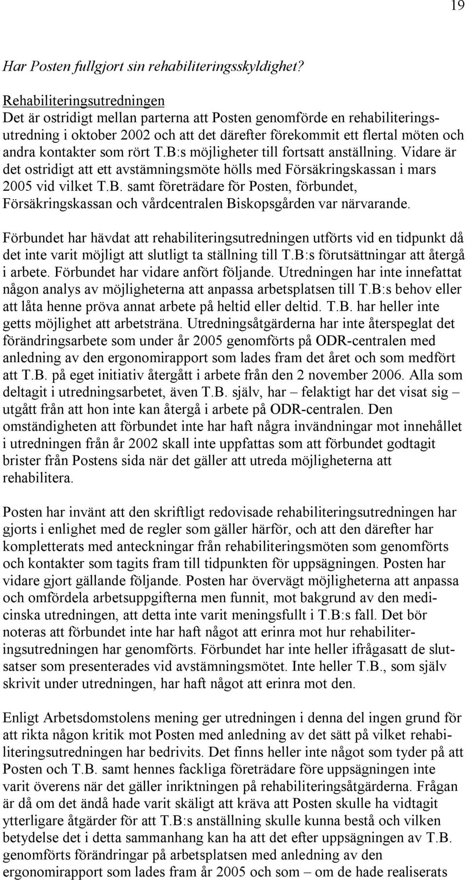 rört T.B:s möjligheter till fortsatt anställning. Vidare är det ostridigt att ett avstämningsmöte hölls med Försäkringskassan i mars 2005 vid vilket T.B. samt företrädare för Posten, förbundet, Försäkringskassan och vårdcentralen Biskopsgården var närvarande.