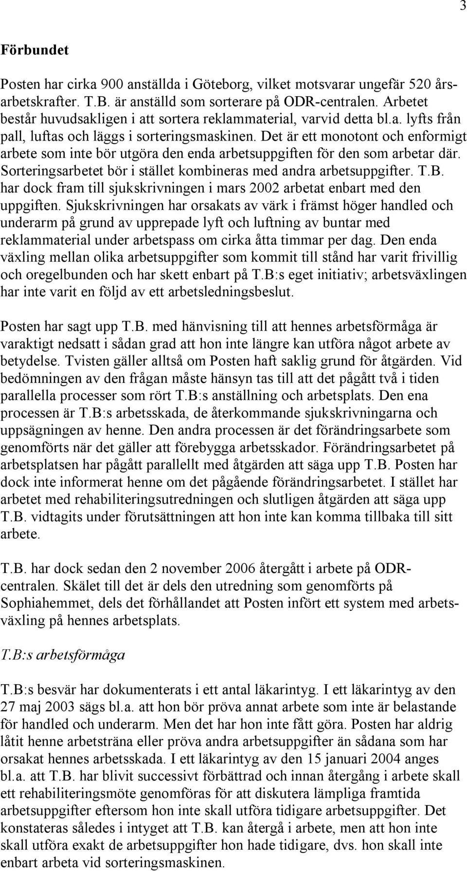 Det är ett monotont och enformigt arbete som inte bör utgöra den enda arbetsuppgiften för den som arbetar där. Sorteringsarbetet bör i stället kombineras med andra arbetsuppgifter. T.B.