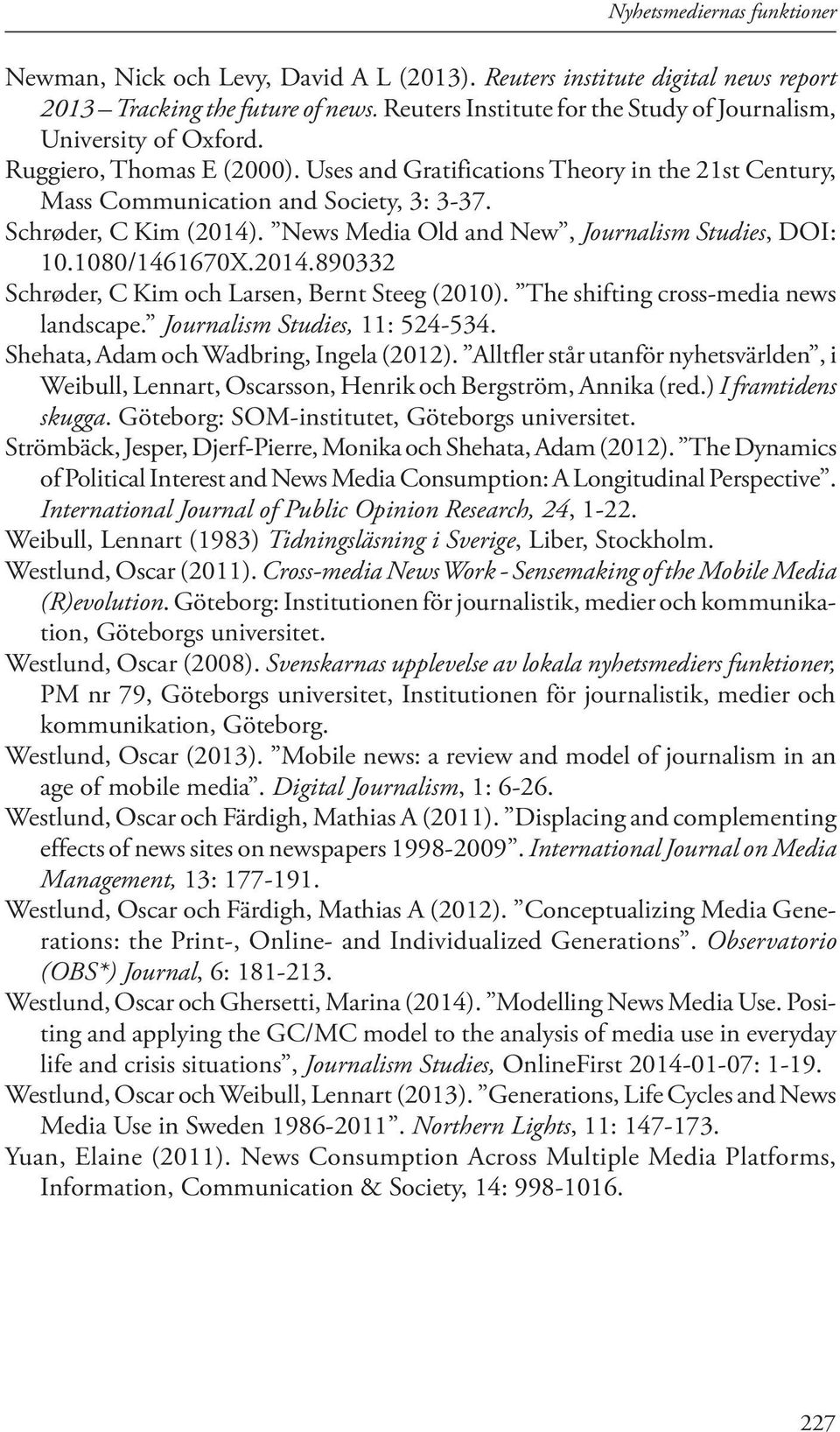 Schrøder, C Kim (2014). News Media Old and New, Journalism Studies, DOI: 10.1080/1461670X.2014.890332 Schrøder, C Kim och Larsen, Bernt Steeg (2010). The shifting cross-media news landscape.