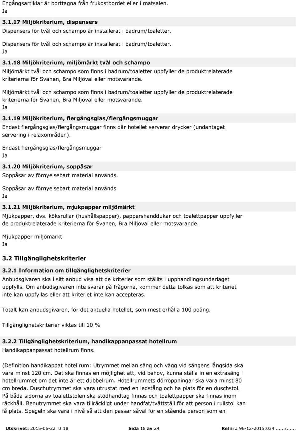 18 Miljökriterium, miljömärkt tvål och schampo Miljömärkt tvål och schampo som finns i badrum/toaletter uppfyller de produktrelaterade kriterierna för Svanen, Bra Miljöval eller motsvarande.