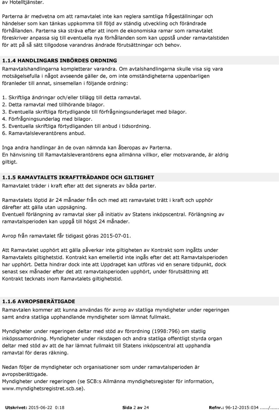 varandras ändrade förutsättningar och behov. 1.1.4 HANDLINGARS INBÖRDES ORDNING Ramavtalshandlingarna kompletterar varandra.