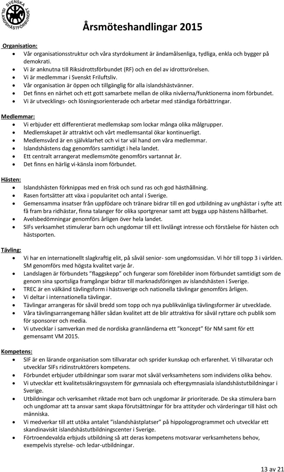 Det finns en närhet och ett gott samarbete mellan de olika nivåerna/funktionerna inom förbundet. Vi är utvecklings- och lösningsorienterade och arbetar med ständiga förbättringar.