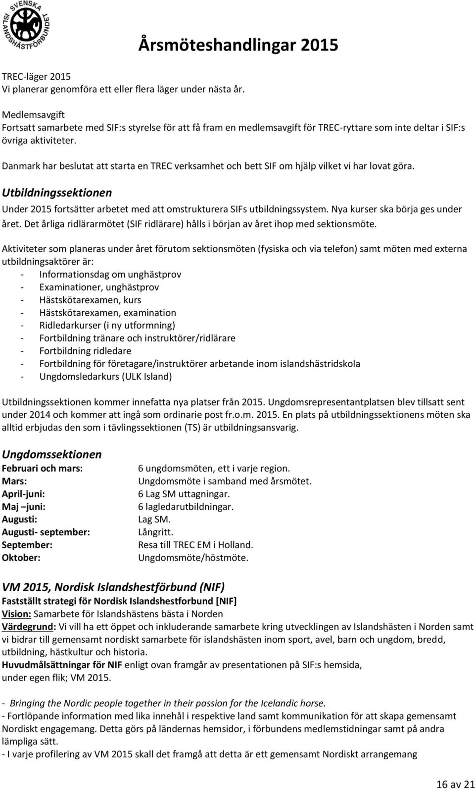 Danmark har beslutat att starta en TREC verksamhet och bett SIF om hjälp vilket vi har lovat göra. Utbildningssektionen Under 2015 fortsätter arbetet med att omstrukturera SIFs utbildningssystem.