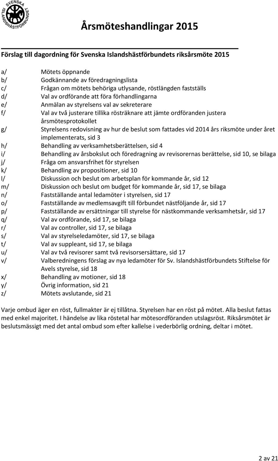 redovisning av hur de beslut som fattades vid 2014 års riksmöte under året implementerats, sid 3 h/ Behandling av verksamhetsberättelsen, sid 4 i/ Behandling av årsbokslut och föredragning av