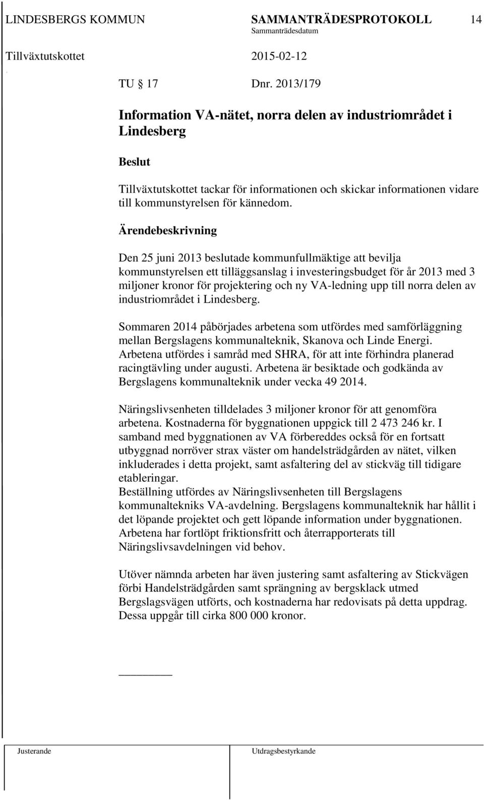 Ärendebeskrivning Den 25 juni 2013 beslutade kommunfullmäktige att bevilja kommunstyrelsen ett tilläggsanslag i investeringsbudget för år 2013 med 3 miljoner kronor för projektering och ny VA-ledning