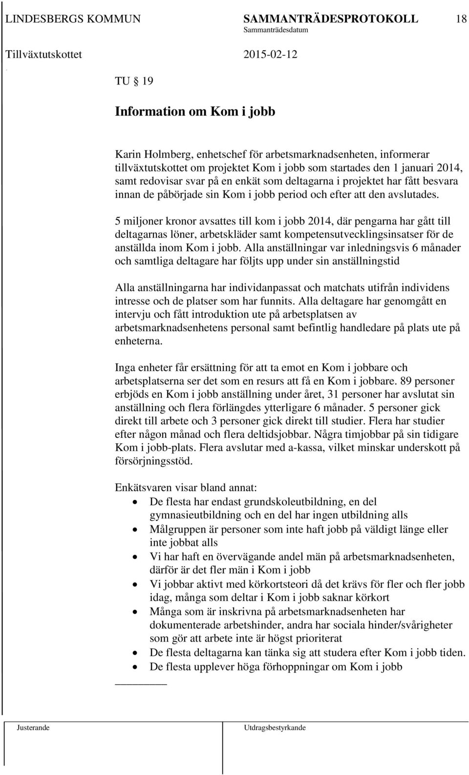 5 miljoner kronor avsattes till kom i jobb 2014, där pengarna har gått till deltagarnas löner, arbetskläder samt kompetensutvecklingsinsatser för de anställda inom Kom i jobb.