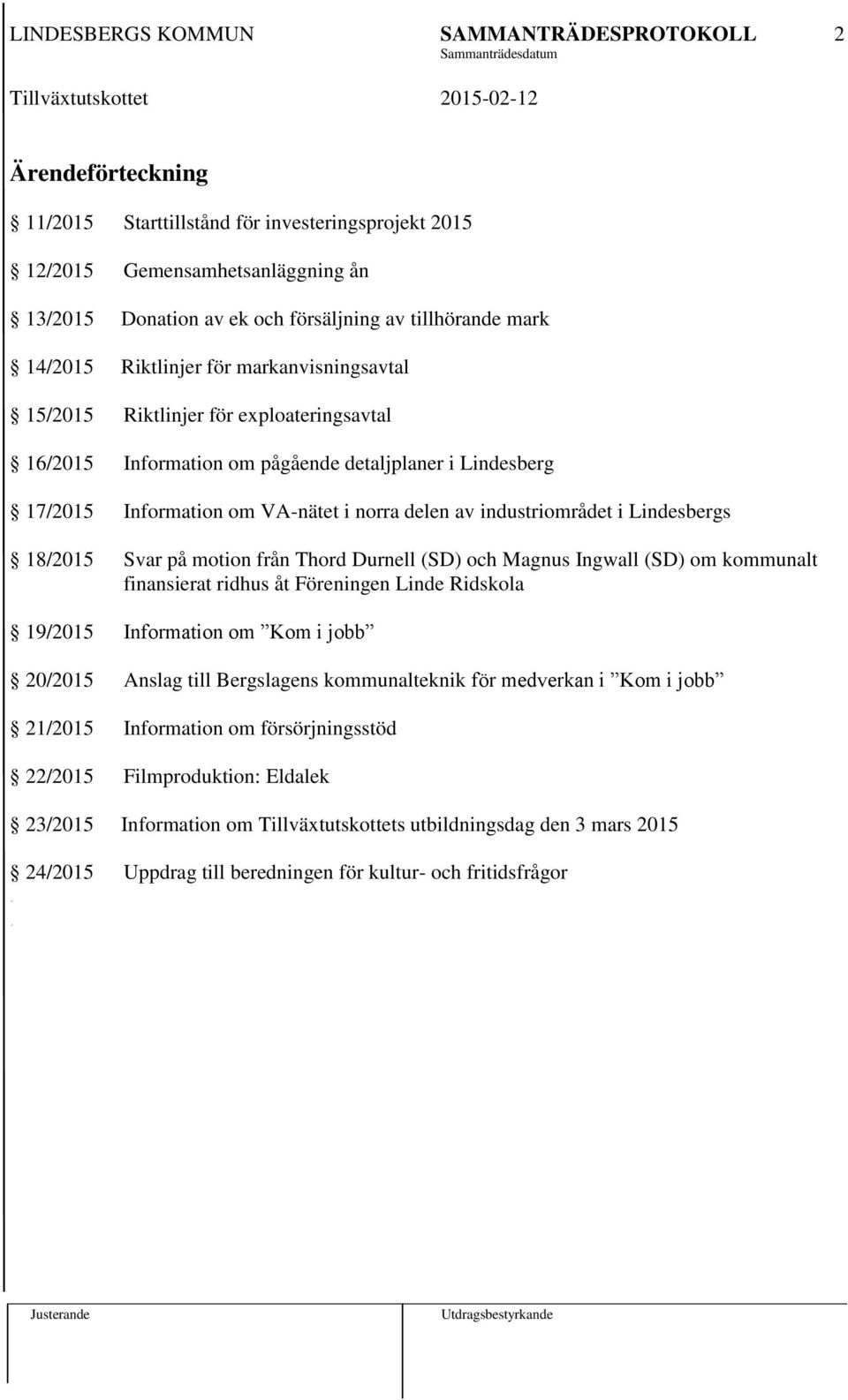 18/2015 Svar på motion från Thord Durnell (SD) och Magnus Ingwall (SD) om kommunalt finansierat ridhus åt Föreningen Linde Ridskola 19/2015 Information om Kom i jobb 20/2015 Anslag till Bergslagens