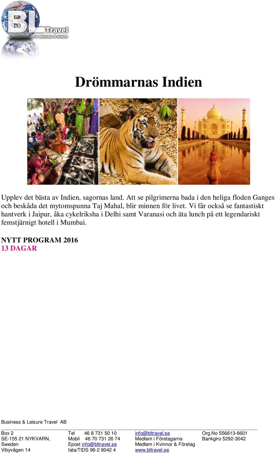 NYTT PROGRAM 2016 13 DAGAR DELHI - VARANASI AGRA - JAIPUR - MUMBAI HÖJDPUNKTER Aarticeremonin och båttur på Ganges Cykelrikshatur i Delhi och Varanasi Det sagolika Taj Mahal Matlagningskurs som