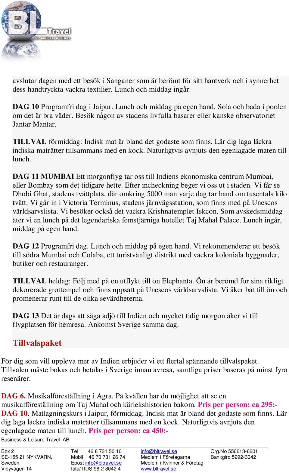 TILLVAL förmiddag: Indisk mat är bland det godaste som finns. Lär dig laga läckra indiska maträtter tillsammans med en kock. Naturligtvis avnjuts den egenlagade maten till lunch.