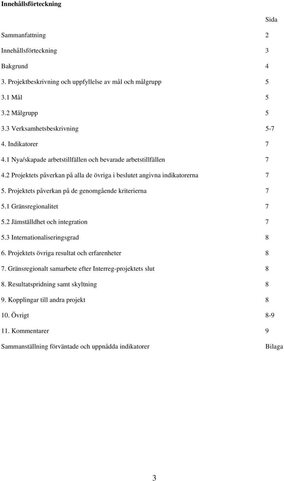 Projektets påverkan på de genomgående kriterierna 7 5.1 Gränsregionalitet 7 5.2 Jämställdhet och integration 7 5.3 Internationaliseringsgrad 8 6. Projektets övriga resultat och erfarenheter 8 7.