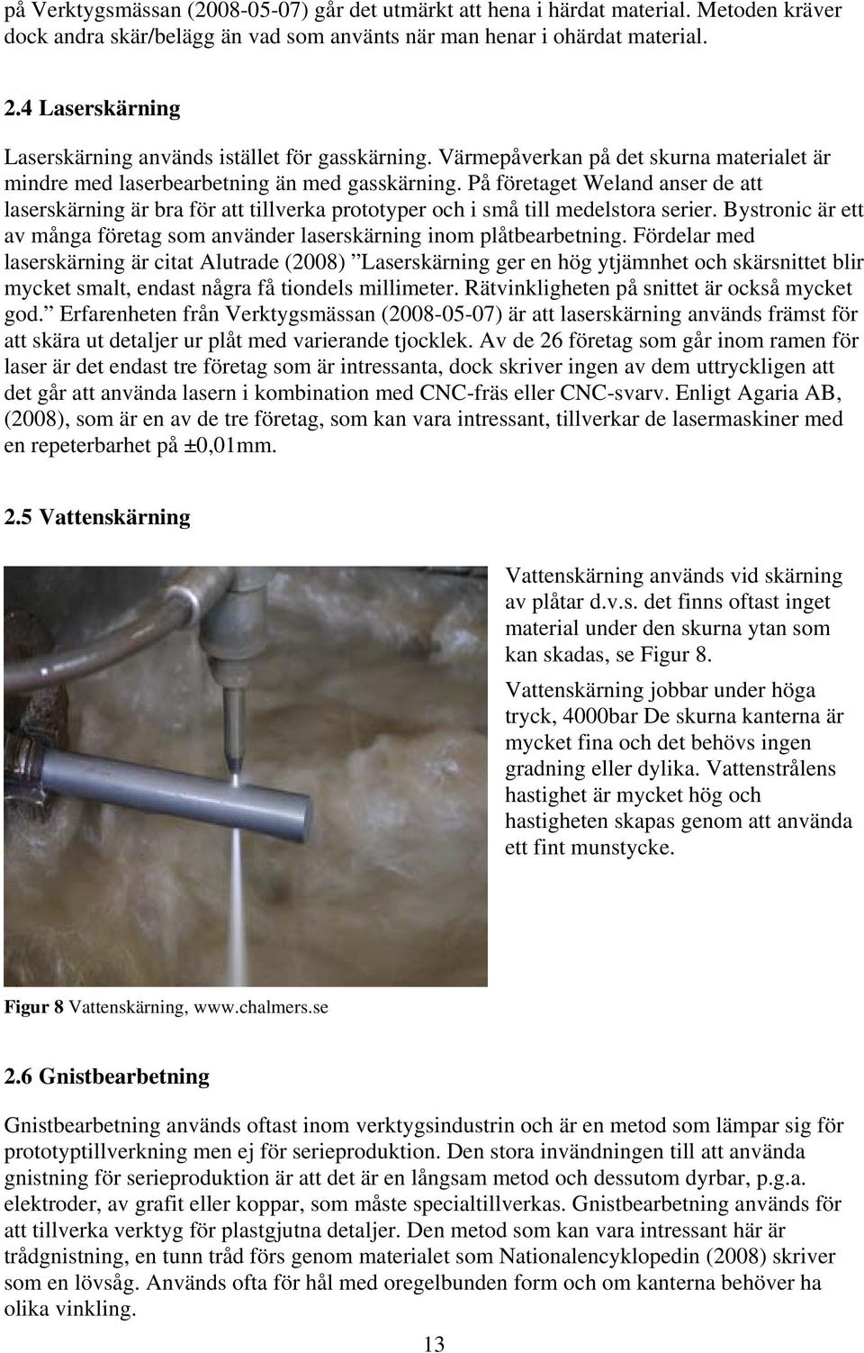 På företaget Weland anser de att laserskärning är bra för att tillverka prototyper och i små till medelstora serier. Bystronic är ett av många företag som använder laserskärning inom plåtbearbetning.