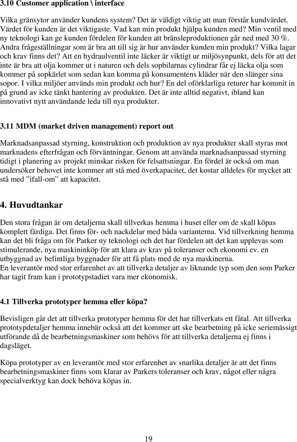 Andra frågeställningar som är bra att till sig är hur använder kunden min produkt? Vilka lagar och krav finns det?