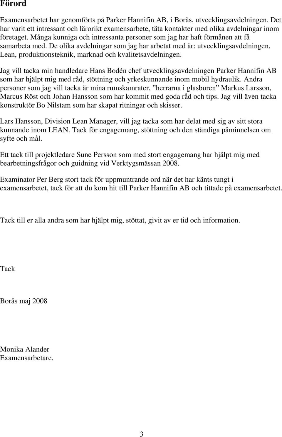 De olika avdelningar som jag har arbetat med är: utvecklingsavdelningen, Lean, produktionsteknik, marknad och kvalitetsavdelningen.