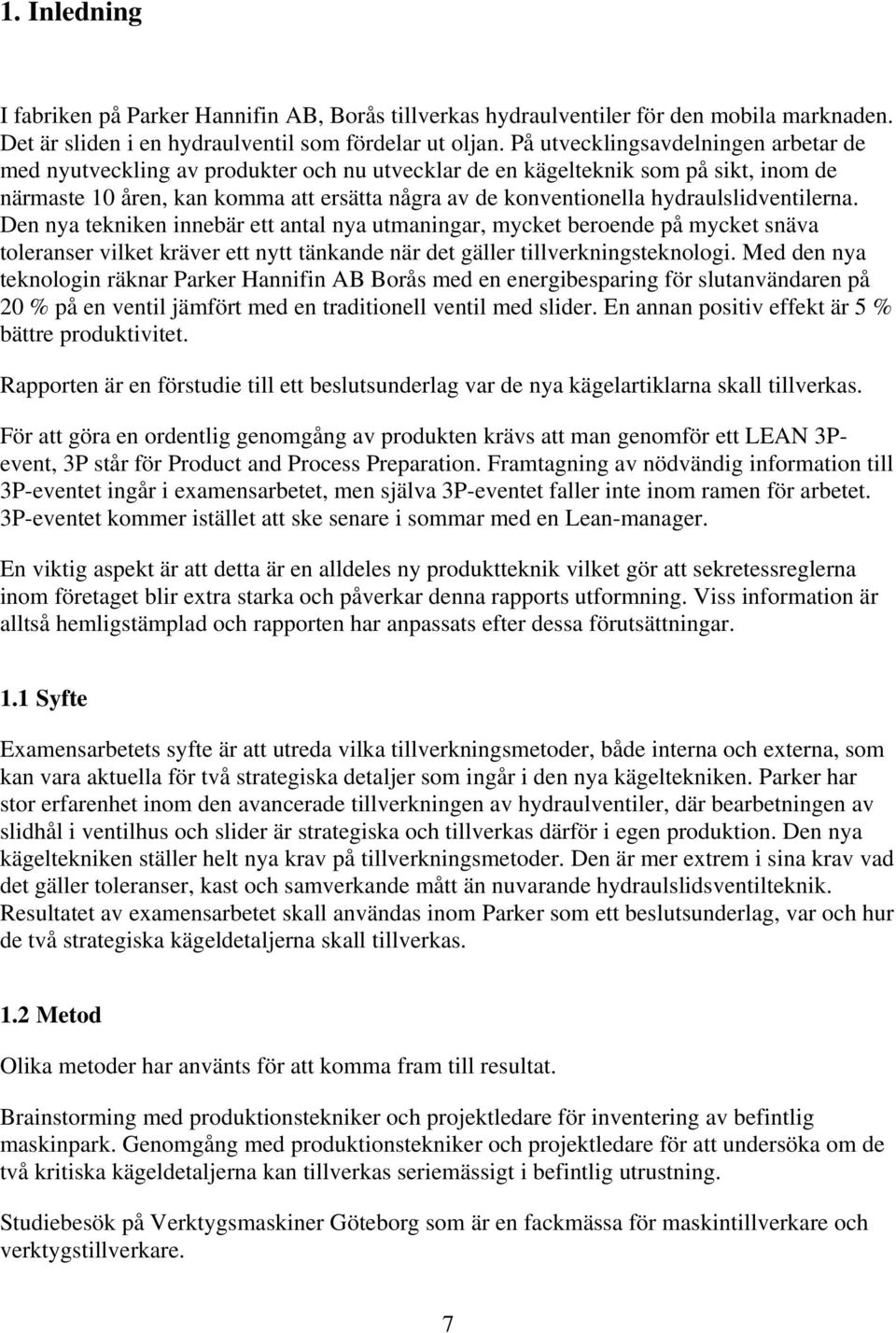 hydraulslidventilerna. Den nya tekniken innebär ett antal nya utmaningar, mycket beroende på mycket snäva toleranser vilket kräver ett nytt tänkande när det gäller tillverkningsteknologi.