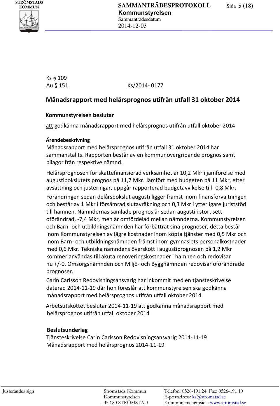 Helårsprognosen för skattefinansierad verksamhet är 10,2 Mkr i jämförelse med augustibokslutets prognos på 11,7 Mkr.