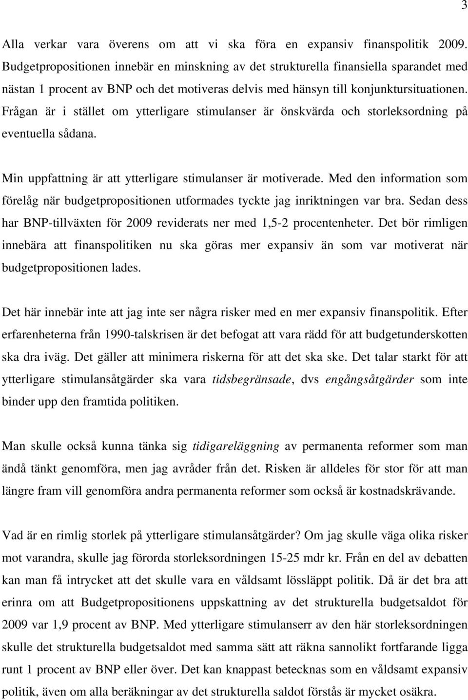 Frågan är i stället om ytterligare stimulanser är önskvärda och storleksordning på eventuella sådana. Min uppfattning är att ytterligare stimulanser är motiverade.