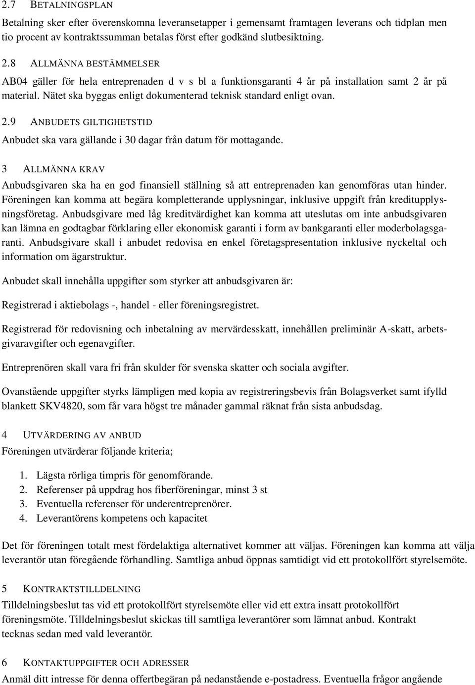 år på material. Nätet ska byggas enligt dokumenterad teknisk standard enligt ovan. 2.9 ANBUDETS GILTIGHETSTID Anbudet ska vara gällande i 30 dagar från datum för mottagande.