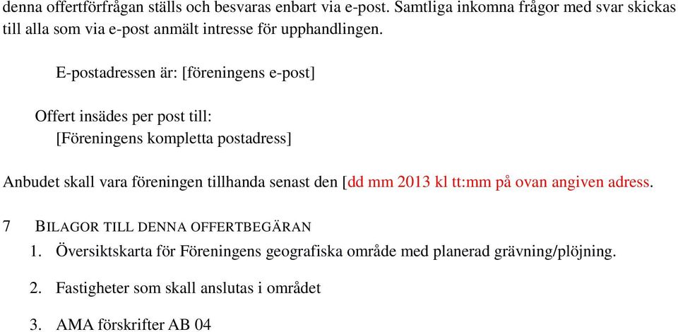 E-postadressen är: [föreningens e-post] Offert insädes per post till: [Föreningens kompletta postadress] Anbudet skall vara föreningen