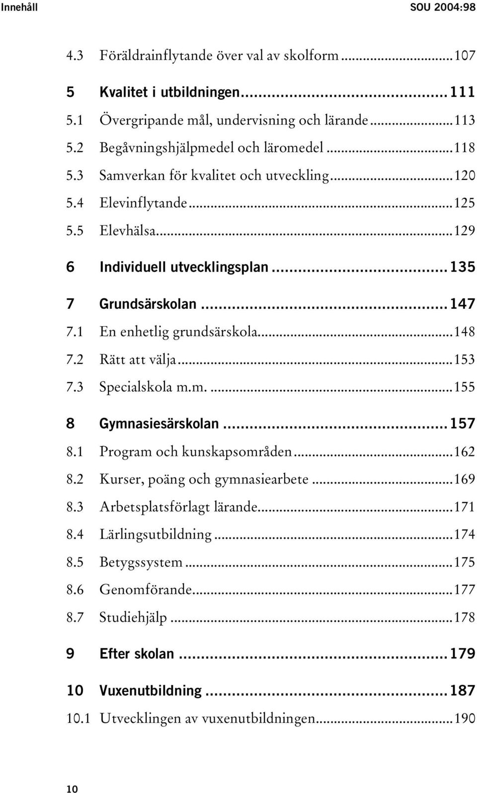 ..147 7.1 En enhetlig grundsärskola...148 7.2 Rätt att välja...153 7.3 Specialskola m.m....155 8 Gymnasiesärskolan...157 8.1 Program och kunskapsområden...162 8.