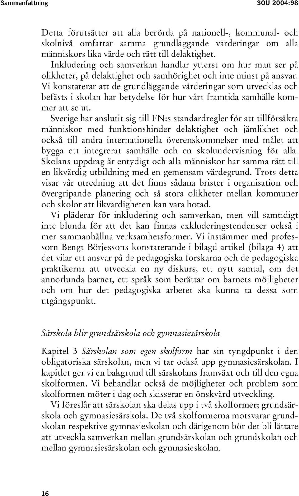 Vi konstaterar att de grundläggande värderingar som utvecklas och befästs i skolan har betydelse för hur vårt framtida samhälle kommer att se ut.