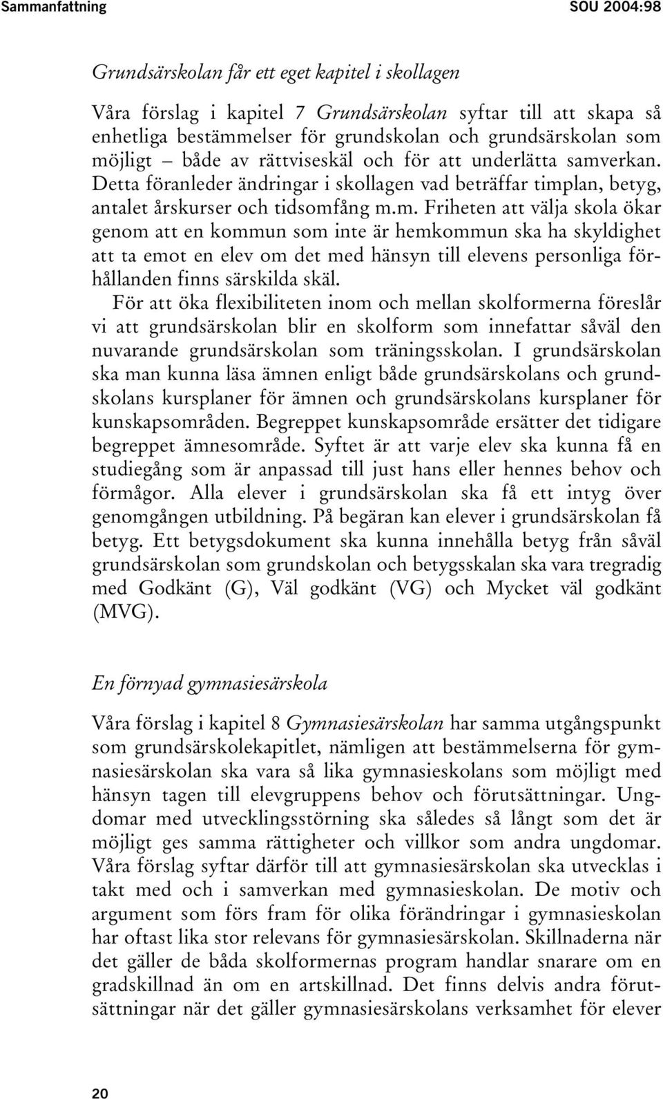 För att öka flexibiliteten inom och mellan skolformerna föreslår vi att grundsärskolan blir en skolform som innefattar såväl den nuvarande grundsärskolan som träningsskolan.