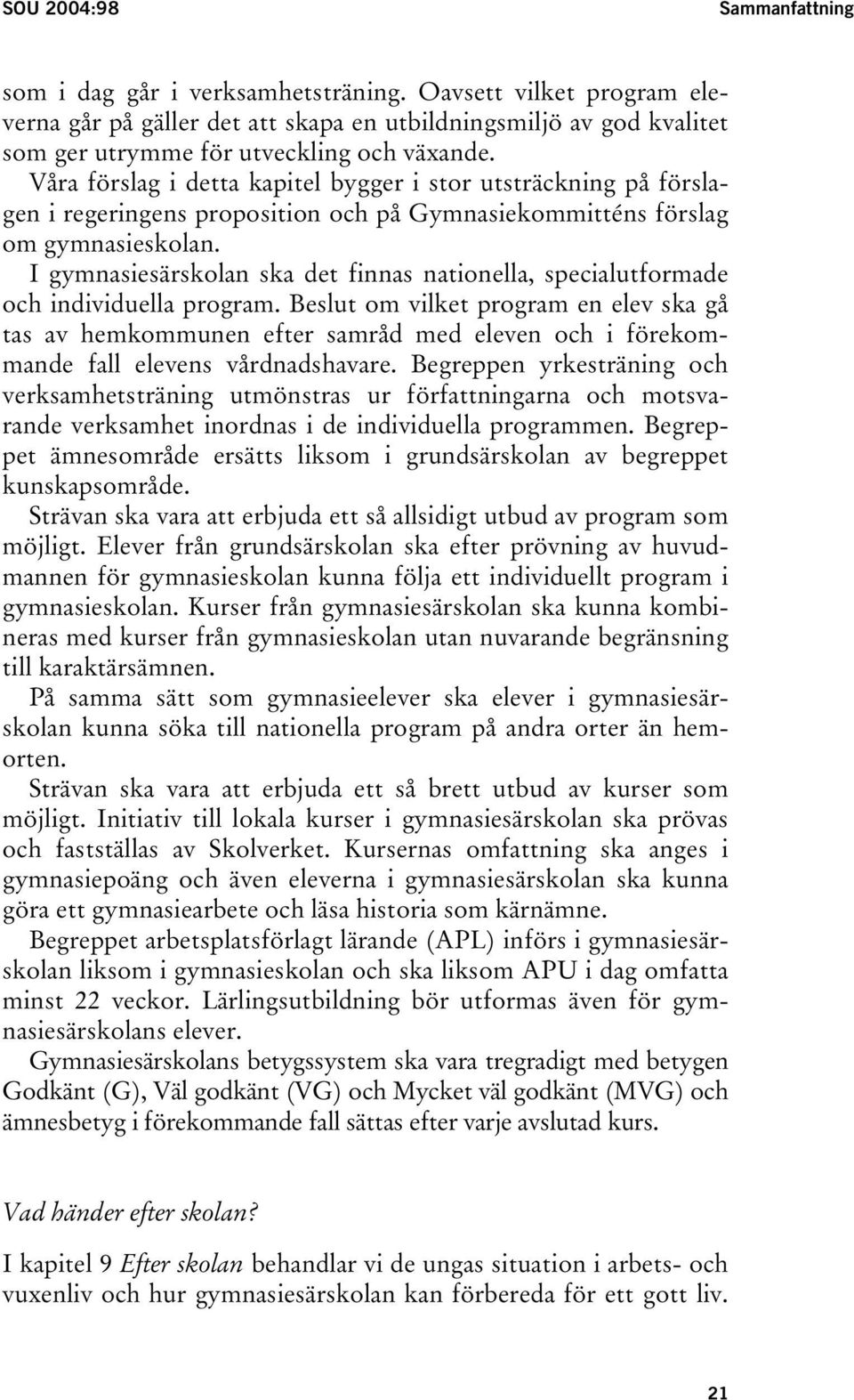 Våra förslag i detta kapitel bygger i stor utsträckning på förslagen i regeringens proposition och på Gymnasiekommitténs förslag om gymnasieskolan.