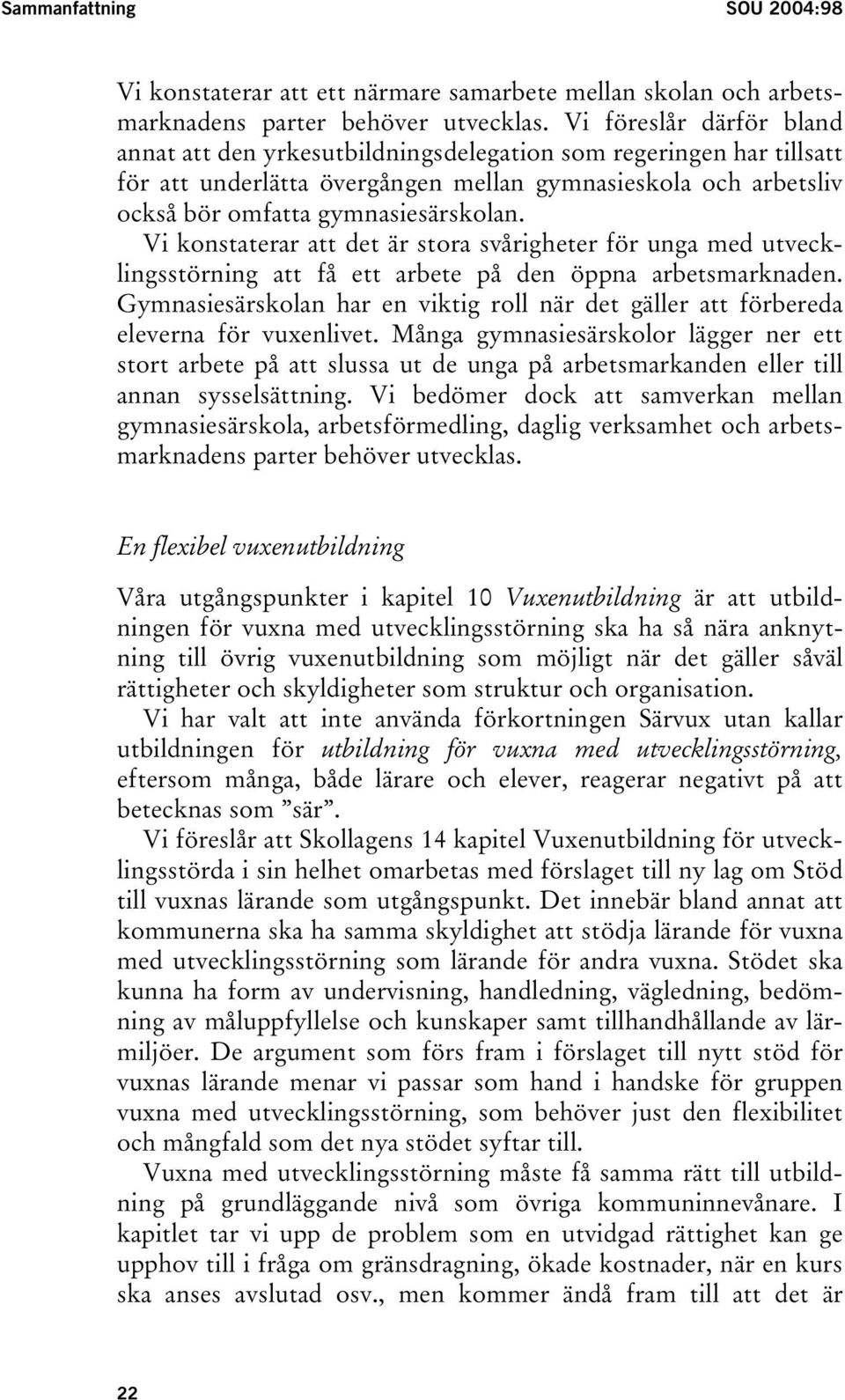 Vi konstaterar att det är stora svårigheter för unga med utvecklingsstörning att få ett arbete på den öppna arbetsmarknaden.