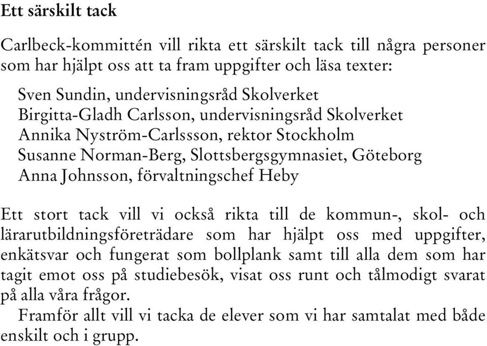 förvaltningschef Heby Ett stort tack vill vi också rikta till de kommun-, skol- och lärarutbildningsföreträdare som har hjälpt oss med uppgifter, enkätsvar och fungerat som bollplank