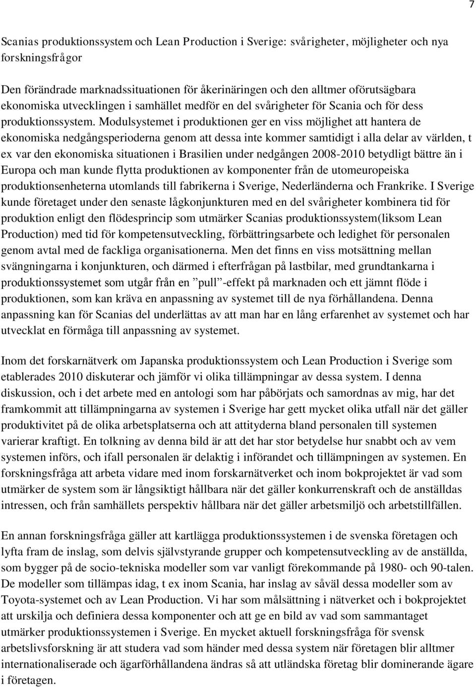 Modulsystemet i produktionen ger en viss möjlighet att hantera de ekonomiska nedgångsperioderna genom att dessa inte kommer samtidigt i alla delar av världen, t ex var den ekonomiska situationen i