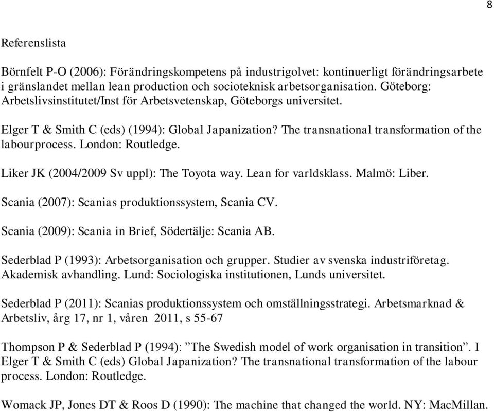 London: Routledge. Liker JK (2004/2009 Sv uppl): The Toyota way. Lean for varldsklass. Malmö: Liber. Scania (2007): Scanias produktionssystem, Scania CV.