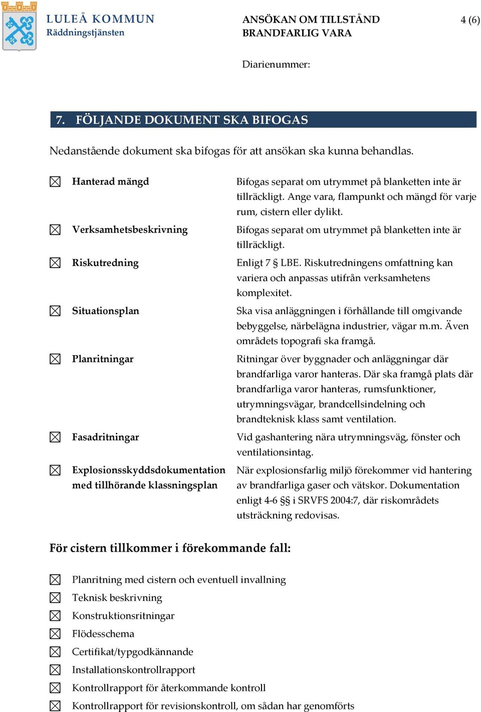 inte är tillräckligt. Ange vara, flampunkt och mängd för varje rum, cistern eller dylikt. Bifogas separat om utrymmet på blanketten inte är tillräckligt. Enligt 7 LBE.