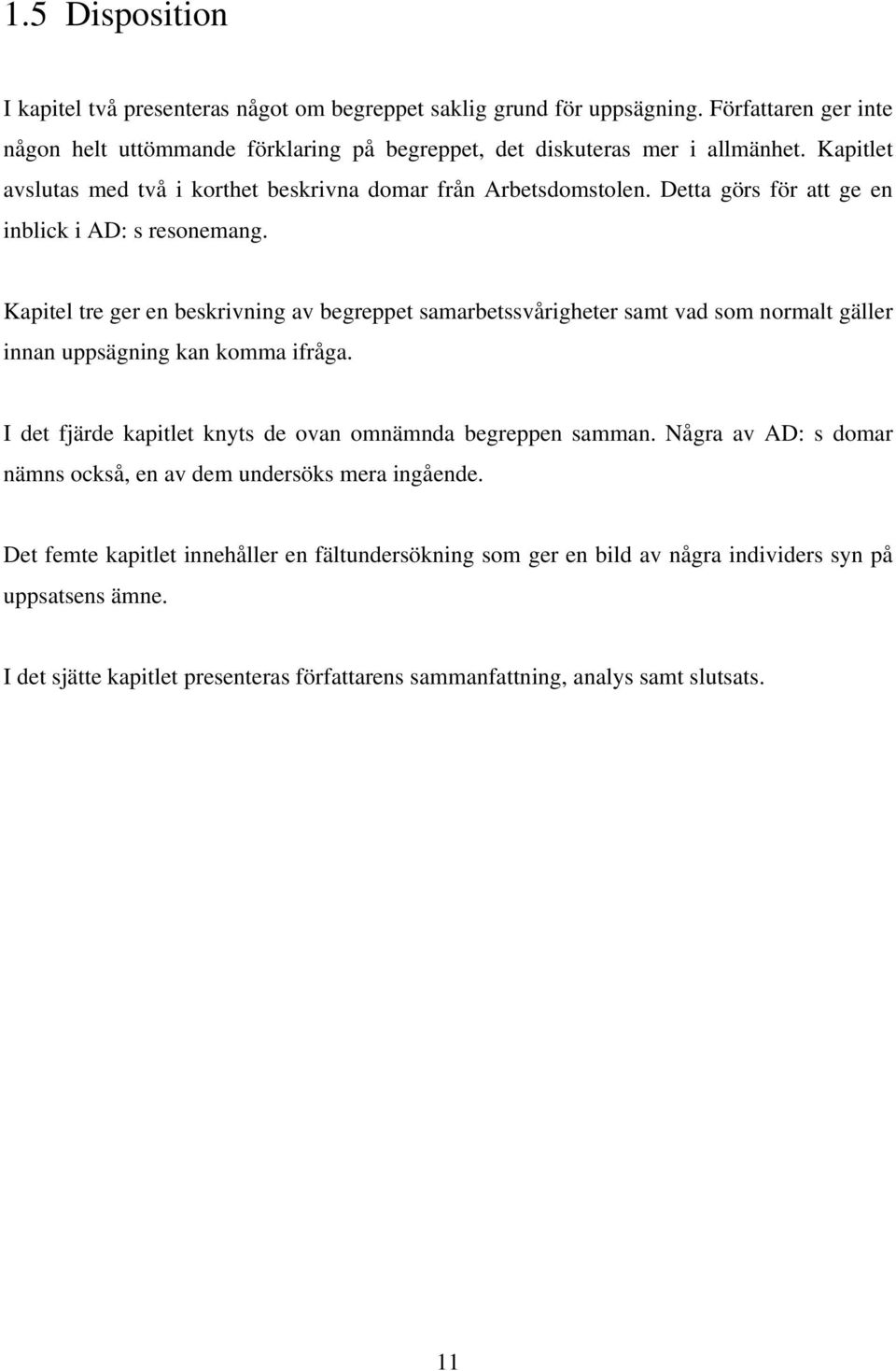 Kapitel tre ger en beskrivning av begreppet samarbetssvårigheter samt vad som normalt gäller innan uppsägning kan komma ifråga. I det fjärde kapitlet knyts de ovan omnämnda begreppen samman.