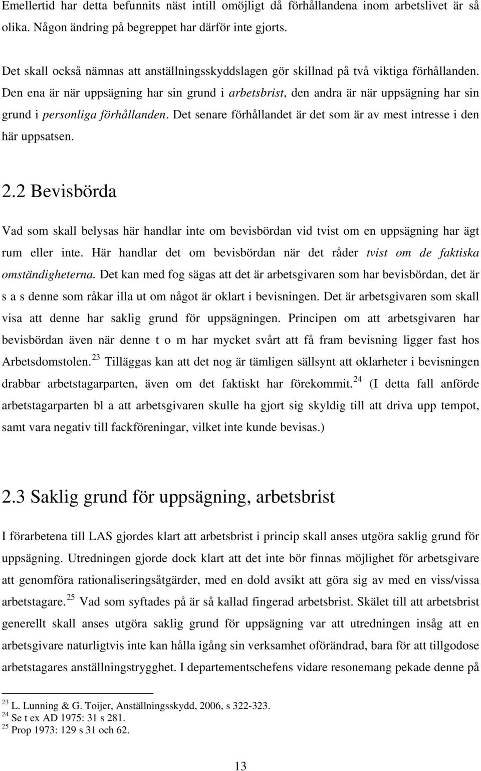 Den ena är när uppsägning har sin grund i arbetsbrist, den andra är när uppsägning har sin grund i personliga förhållanden. Det senare förhållandet är det som är av mest intresse i den här uppsatsen.